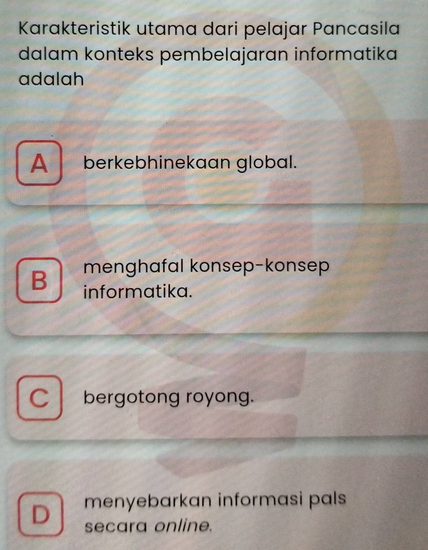 Karakteristik utama dari pelajar Pancasila
dalam konteks pembelajaran informatika
adalah
A berkebhinekaan global.
menghafal konsep-konsep
B informatika.
C bergotong royong.
D menyebarkan informasi pals 
secara online.