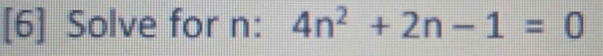 [6] Solve for n : 4n^2+2n-1=0