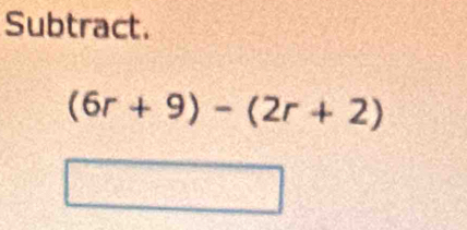 Subtract.
(6r+9)-(2r+2)