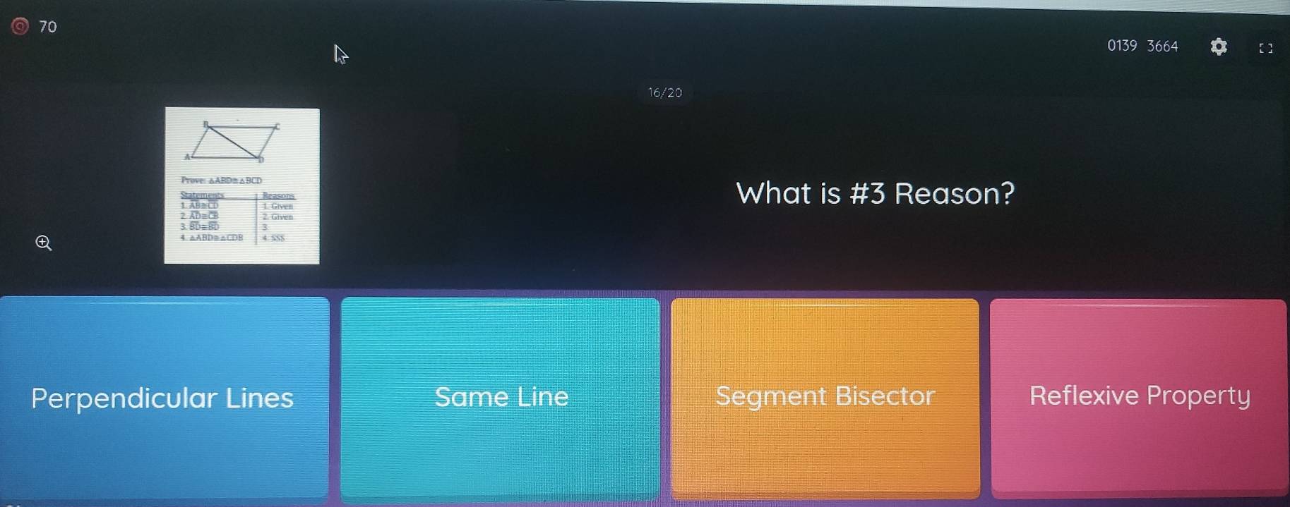 70
0139 3664 []
16/20
Prove: △ABD≌△BCD
What is #3 Reason?
Perpendicular Lines Same Line Segment Bisector Reflexive Property