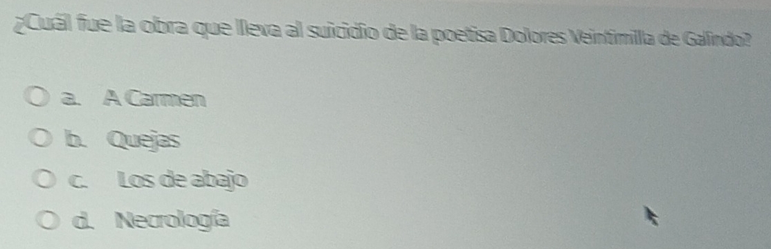 ¿Cuál fue la obra que lleva al suicidio de la poetisa Dolores Veintimilla de Galindo?
a. A Carmen
b. Quejas
c. Los de abajo
d. Necrología