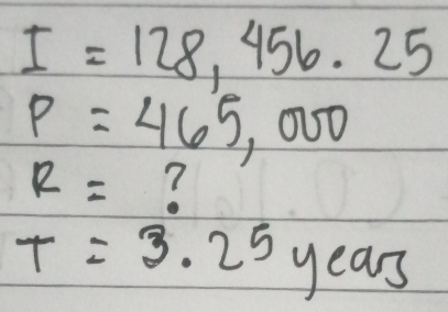 I=128,456.25
P=465,000
R=
T=3.25 years