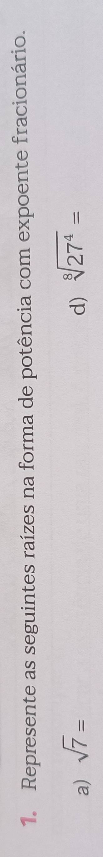 Represente as seguintes raízes na forma de potência com expoente fracionário. 
a) sqrt(7)= d) sqrt[8](27^4)=