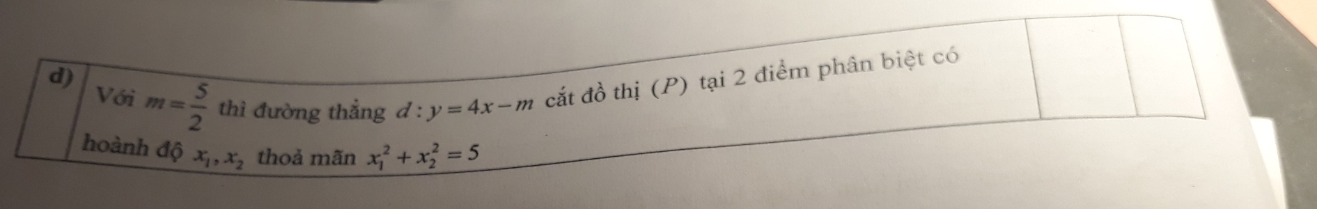 Với m= 5/2  thì đường thẳng d:y=4x-m cắt đồ thị (P) tại 2 điểm phân biệt có 
hoành độ x_1, x_2 thoả mãn x_1^2+x_2^2=5