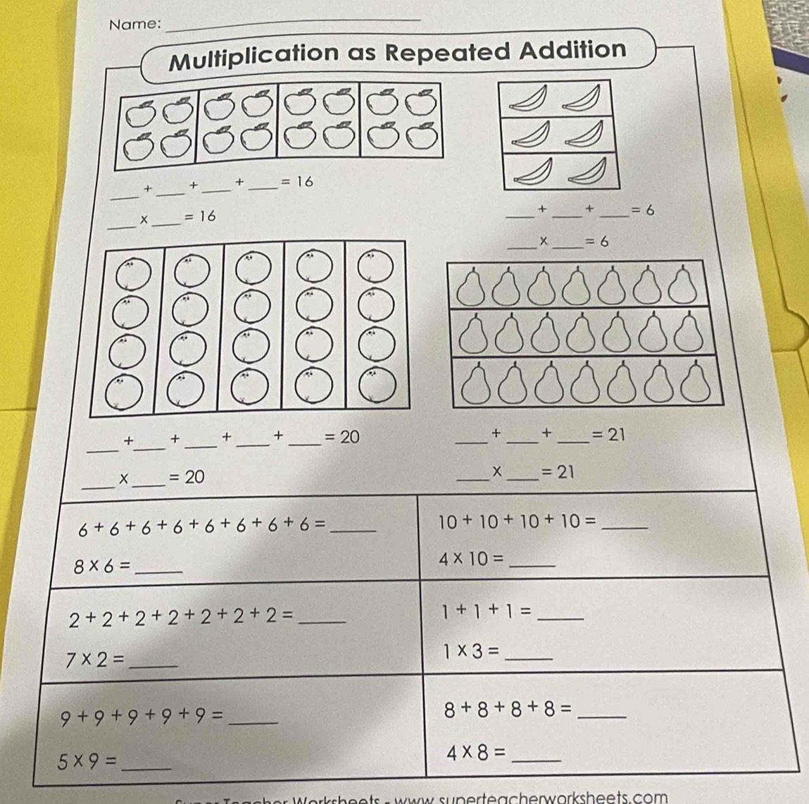 Name: 
_ 
Multiplication as Repeated Addition 
_
+ _ + _ + _  =16
__ 
_
x_  =16
+ + _ =6
__
x =6
_ 
_
+ + _ +_  + _  =20 _ + _ + _  =21
_ 
_
=20
_ x _  =21
_ 6+6+6+6+6+6+6+6=
_ 10+10+10+10=
8* 6= _
4* 10= _
2+2+2+2+2+2+2= _ 
_ 1+1+1=
7* 2= _ 
_ 1* 3=
_ 9+9+9+9+9=
8+8+8+8= _ 
_ 5* 9=
_ 4* 8=
sunerteacherworksheets. com