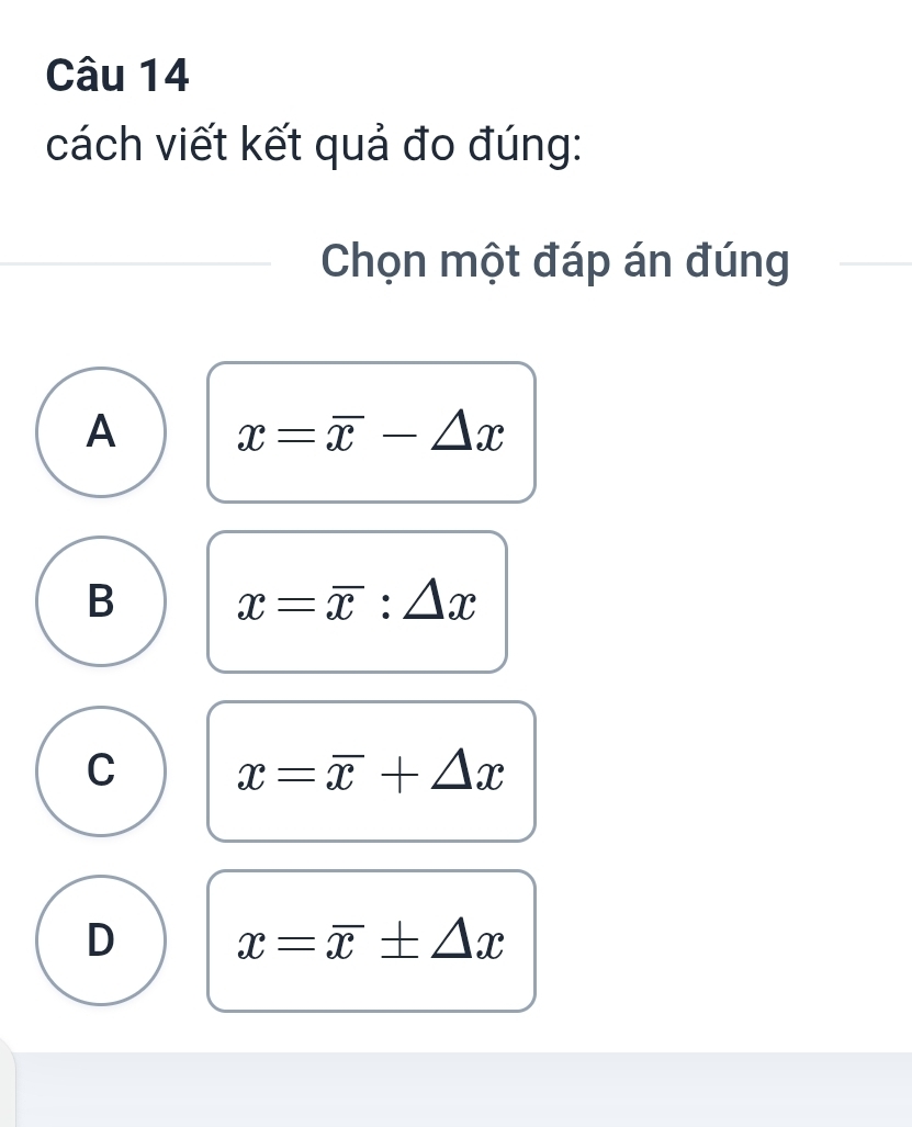 cách viết kết quả đo đúng:
Chọn một đáp án đúng
A x=overline x-△ x
B x=overline x:△ x
C x=overline x+△ x
D x=overline x± △ x