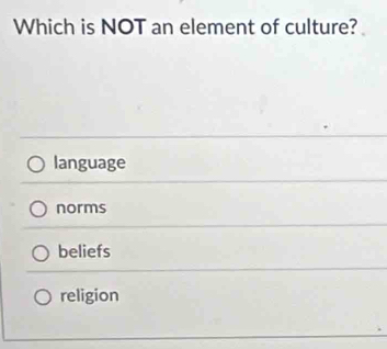 Which is NOT an element of culture?
language
norms
beliefs
religion