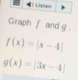 Graph f and g.
f(x)=|x-4|
g(x)=|3x-4|