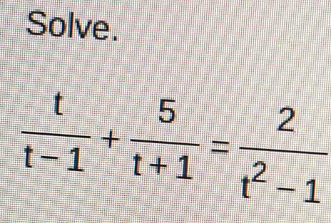 Solve.
 t/t-1 + 5/t+1 = 2/t^2-1 