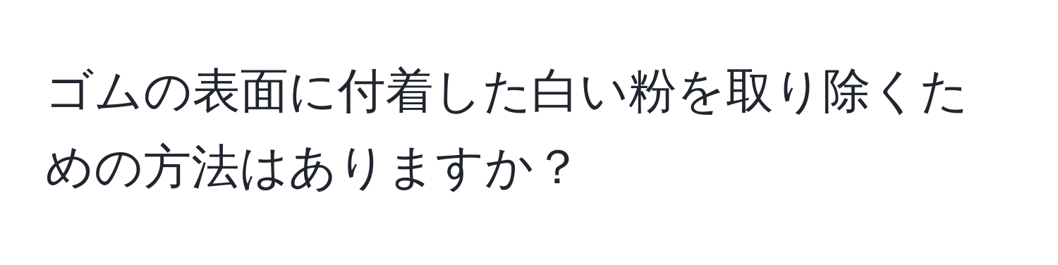 ゴムの表面に付着した白い粉を取り除くための方法はありますか？