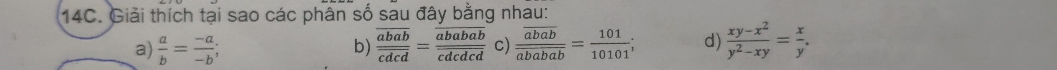 Giải thích tại sao các phân số sau đây bằng nhau: 
a)  a/b = (-a)/-b ; frac overline ababoverline cdcd=frac overline abababoverline cdcdcd c) frac overline ababoverline ababab= 101/10101 ; d)  (xy-x^2)/y^2-xy = x/y . 
b)