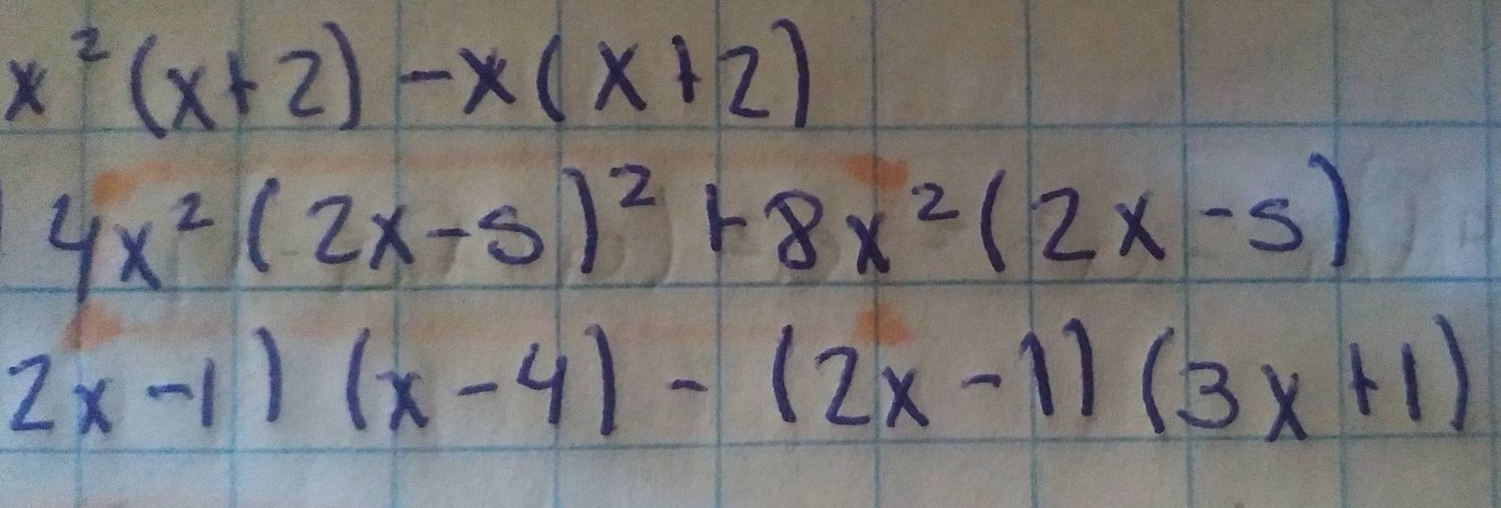 x^2(x+2)-x(x+2)
4x^2(2x-5)^2+8x^2(2x-5)
2x-1)(x-4)-(2x-1)(3x+1)