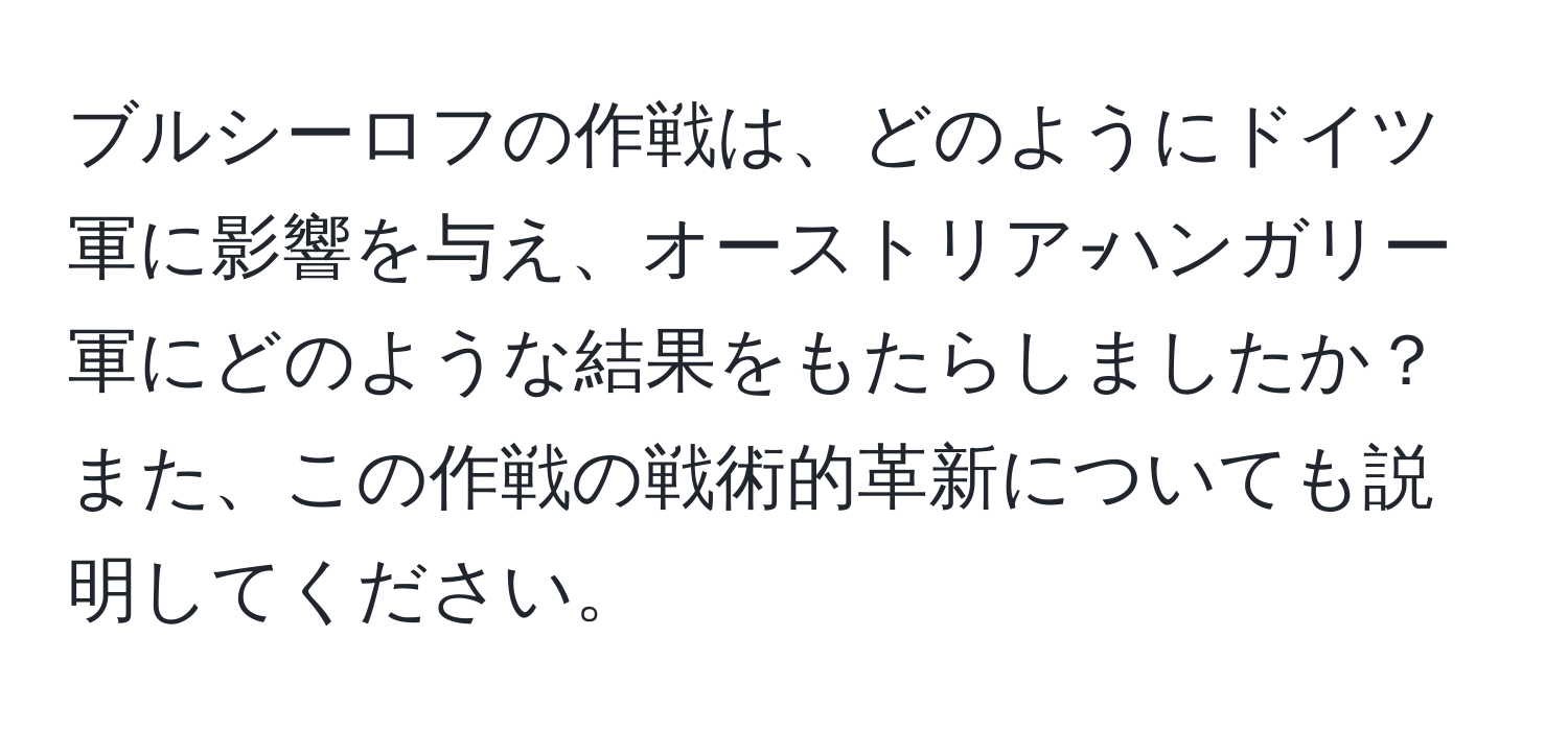 ブルシーロフの作戦は、どのようにドイツ軍に影響を与え、オーストリア‐ハンガリー軍にどのような結果をもたらしましたか？また、この作戦の戦術的革新についても説明してください。