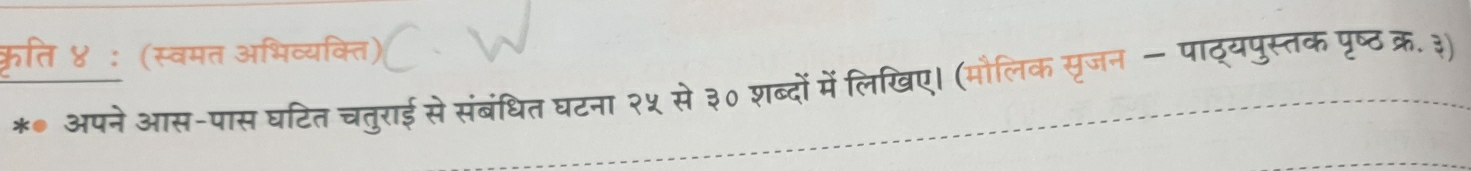 कृति ४: (स्वमत अभिव्यक्ति) 
* अपने आस-पास घटित चतुराई से संबंधित घटना २५ से ३० शब्दों में लिखिए। (मौलिक सृजन — पाठ्यपुस्तक पृष्ठक्र. ३)