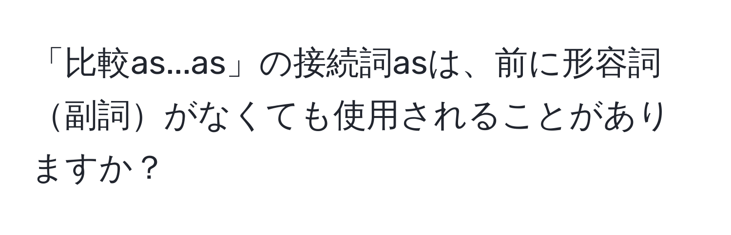 「比較as...as」の接続詞asは、前に形容詞副詞がなくても使用されることがありますか？