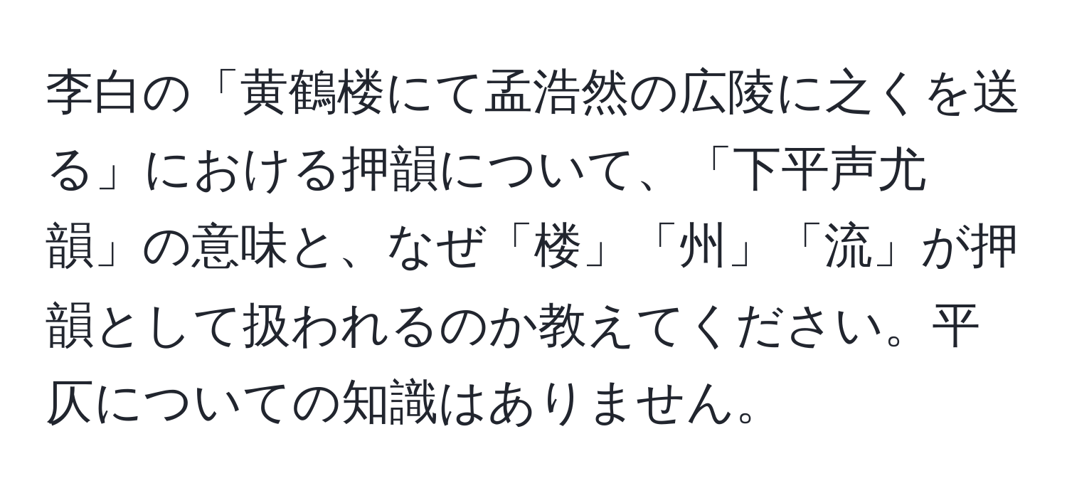 李白の「黄鶴楼にて孟浩然の広陵に之くを送る」における押韻について、「下平声尤韻」の意味と、なぜ「楼」「州」「流」が押韻として扱われるのか教えてください。平仄についての知識はありません。