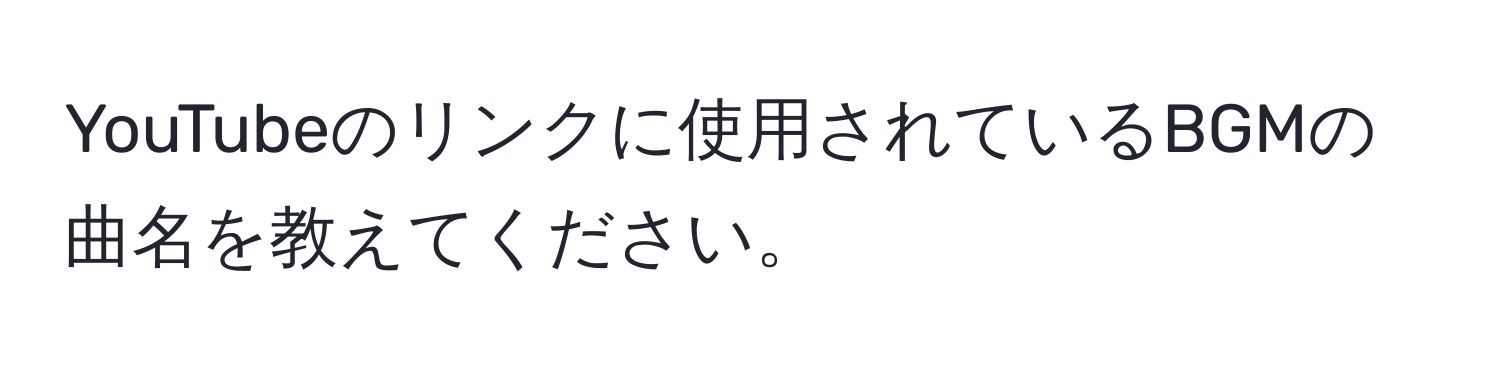 YouTubeのリンクに使用されているBGMの曲名を教えてください。