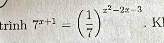 trình 7^(x+1)=( 1/7 )^x^2-2x-3.K