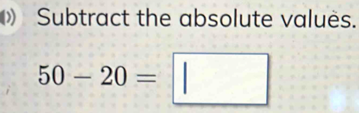 Subtract the absolute valuës.
50-20=□