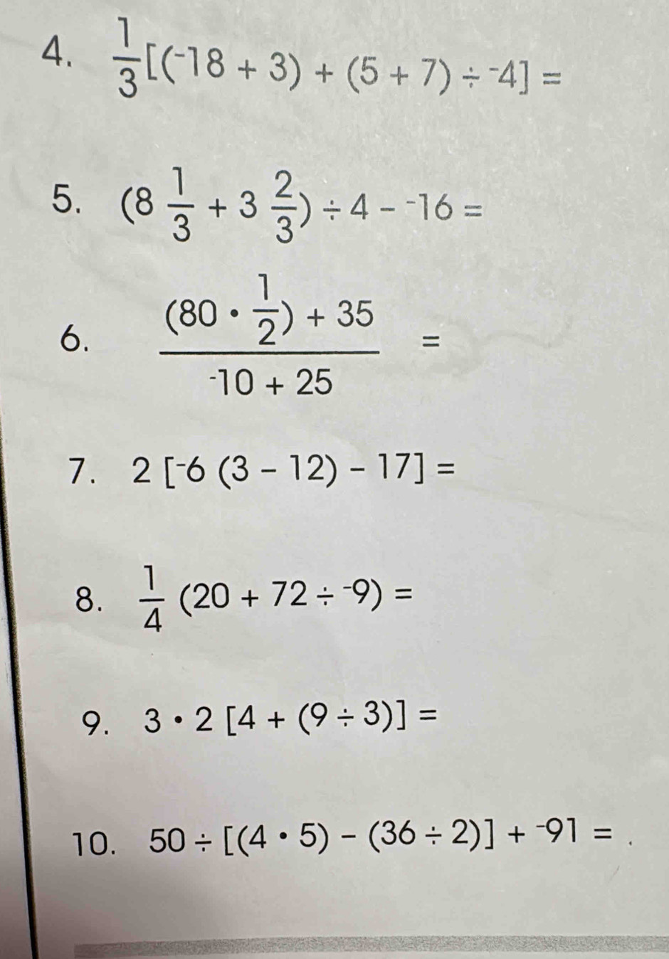  1/3 [(-18+3)+(5+7)/^-4]=
5. (8 1/3 +3 2/3 )/ 4-^-16=
6. frac (80·  1/2 )+3510+25=
7. 2[-6(3-12)-17]=
8.  1/4 (20+72/^-9)=
9. 3· 2[4+(9/ 3)]=
10. 50/ [(4· 5)-(36/ 2)]+^-91=