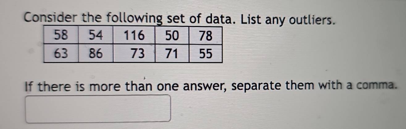 Consider the following set of data. List any outliers. 
If there is more than one answer, separate them with a comma.