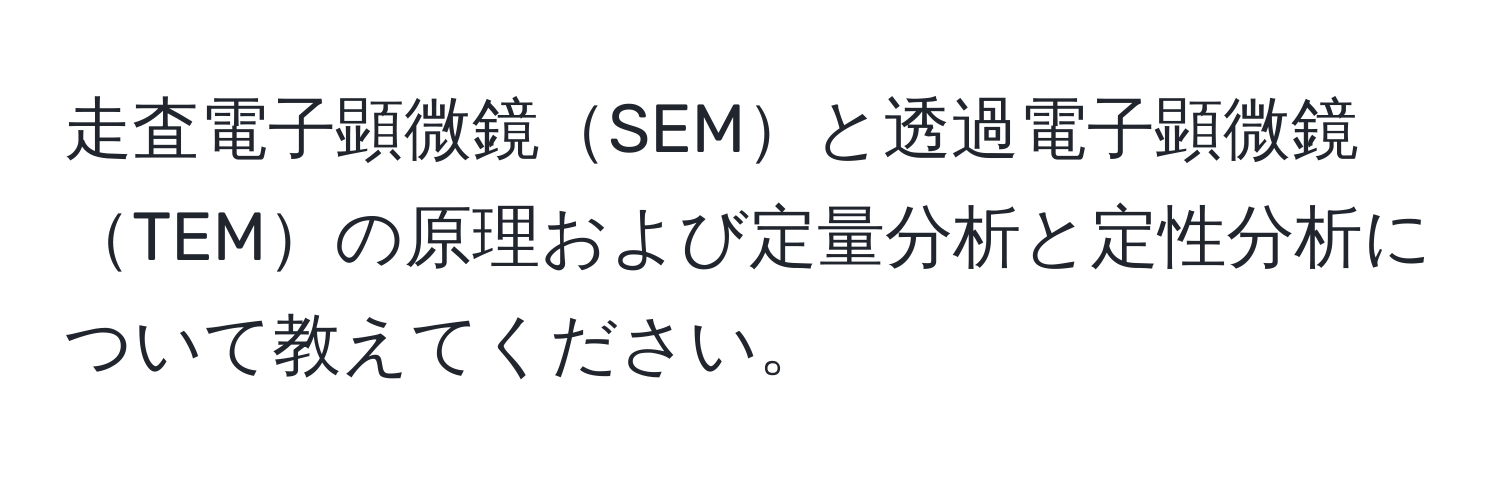 走査電子顕微鏡SEMと透過電子顕微鏡TEMの原理および定量分析と定性分析について教えてください。