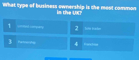 What type of business ownership is the most common
in the UK?
1 Limited company Sole trader
2
3 Partnership Franchise
4