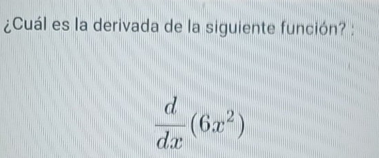 ¿Cuál es la derivada de la siguiente función? :
 d/dx (6x^2)