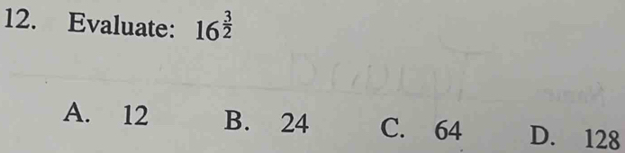 Evaluate: 16^(frac 3)2
A. 12 B. 24 C. 64 D. 128