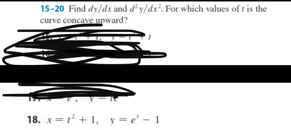 15-20 Find dy/dx and d^2y/dx^2. For which values of t is the 
curve concave upward?
t
e y-te
18. x=t^2+1, y=e^t-1