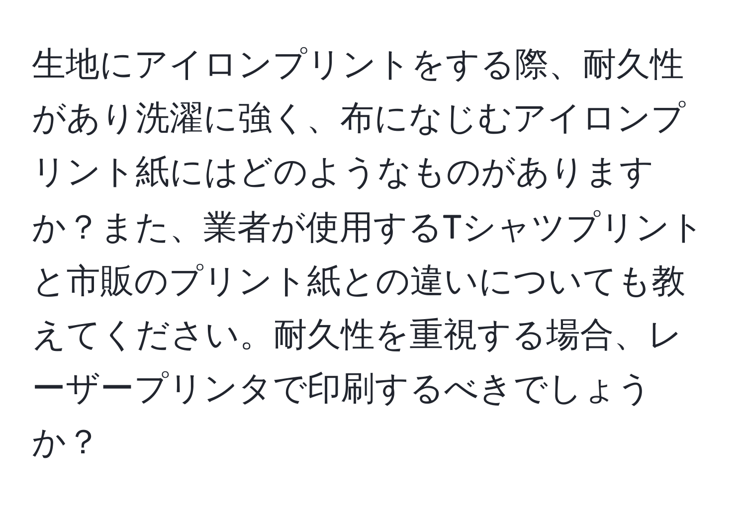 生地にアイロンプリントをする際、耐久性があり洗濯に強く、布になじむアイロンプリント紙にはどのようなものがありますか？また、業者が使用するTシャツプリントと市販のプリント紙との違いについても教えてください。耐久性を重視する場合、レーザープリンタで印刷するべきでしょうか？