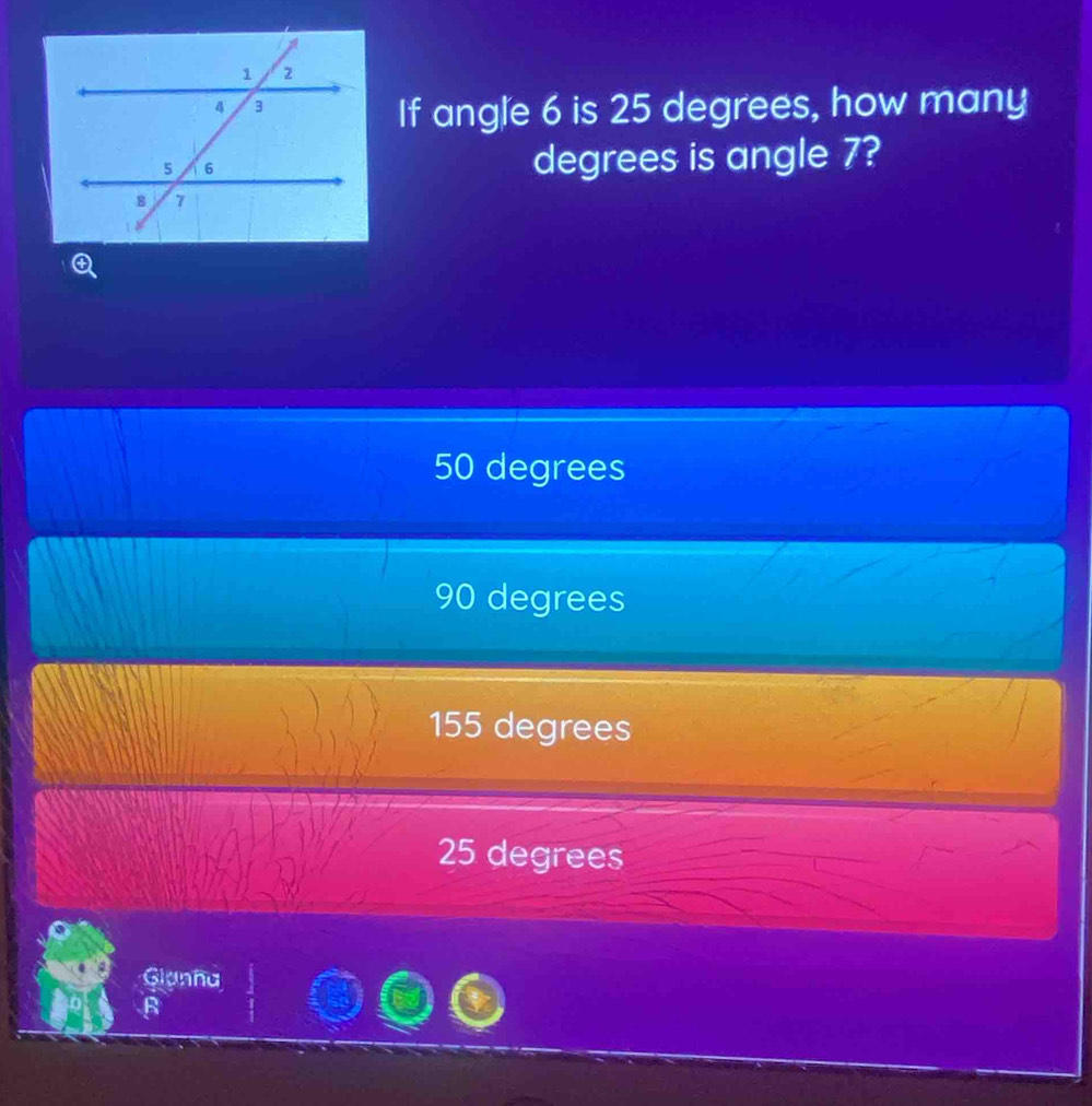 If angle 6 is 25 degrees, how many
degrees is angle 7?
50 degrees
90 degrees
155 degrees
25 degrees
Glanha
B