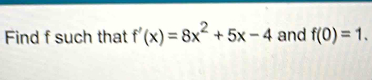 Find f such that f'(x)=8x^2+5x-4 and f(0)=1.