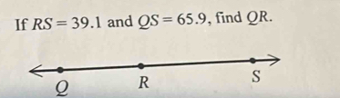 If RS=39.1 and QS=65.9 , find QR.
Q R
S