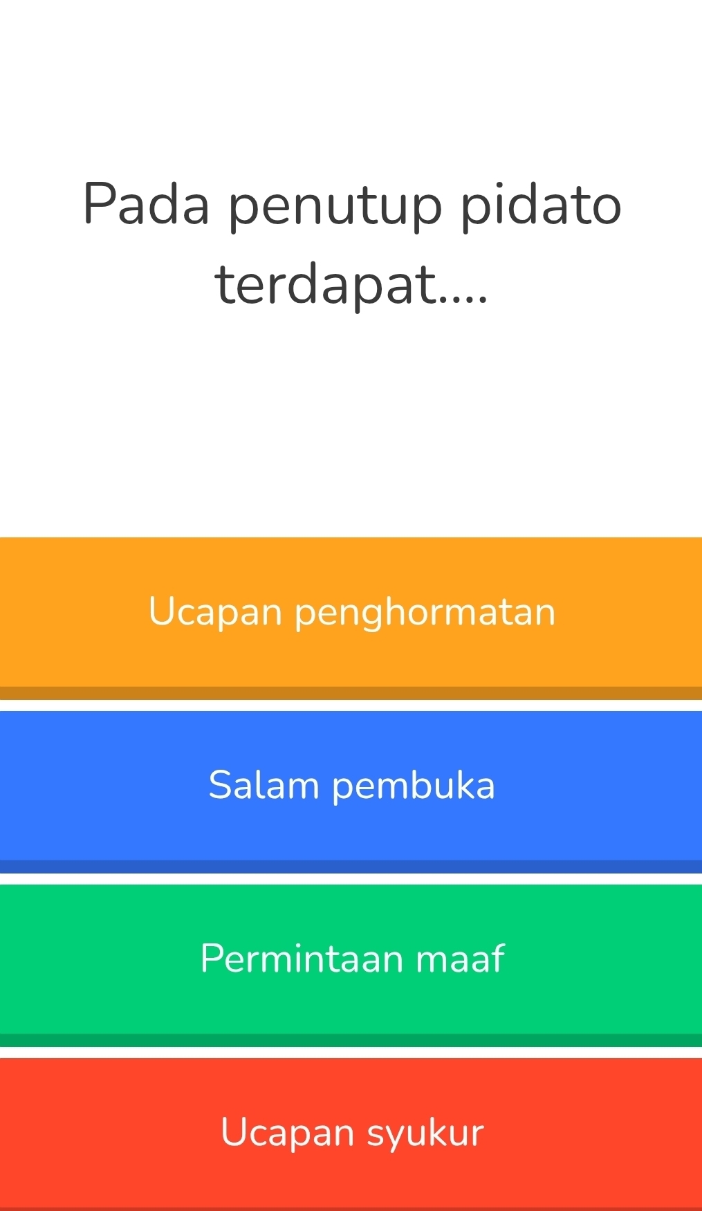 Pada penutup pidato
terdapat....
Ucapan penghormatan
Salam pembuka
Permintaan maaf
Ucapan syukur