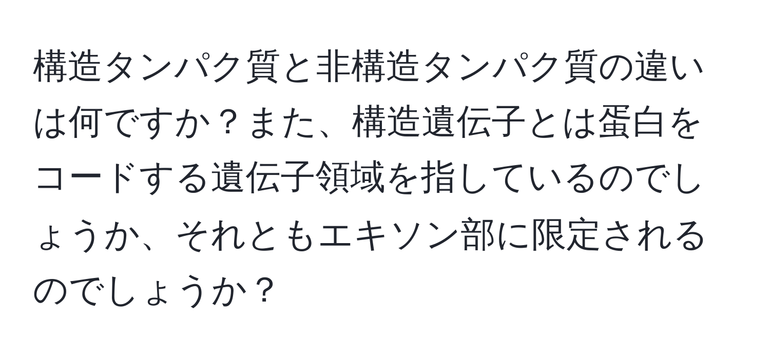 構造タンパク質と非構造タンパク質の違いは何ですか？また、構造遺伝子とは蛋白をコードする遺伝子領域を指しているのでしょうか、それともエキソン部に限定されるのでしょうか？