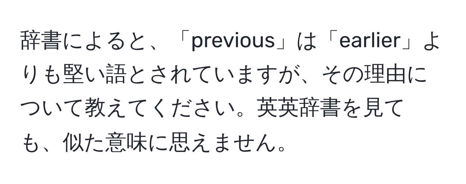 辞書によると、「previous」は「earlier」よりも堅い語とされていますが、その理由について教えてください。英英辞書を見ても、似た意味に思えません。