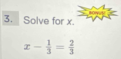 Solve for x
x- 1/3 = 2/3 