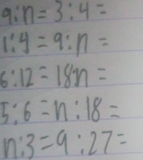 9:n=3:4=
1:4=9:n=
6:12=18n=
5:6=n:18=
n:3=9:27=