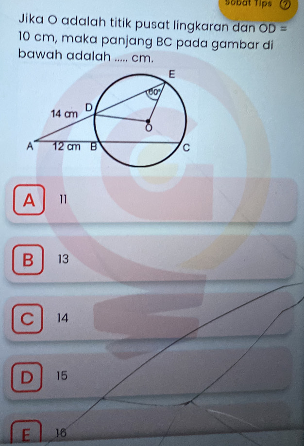 Sobat Tips
Jika O adalah titik pusat lingkaran dan OD=
10 cm, maka panjang BC pada gambar di
bawah adalah ..... cm.
A  11
B 13
C 14
D 15
E 16