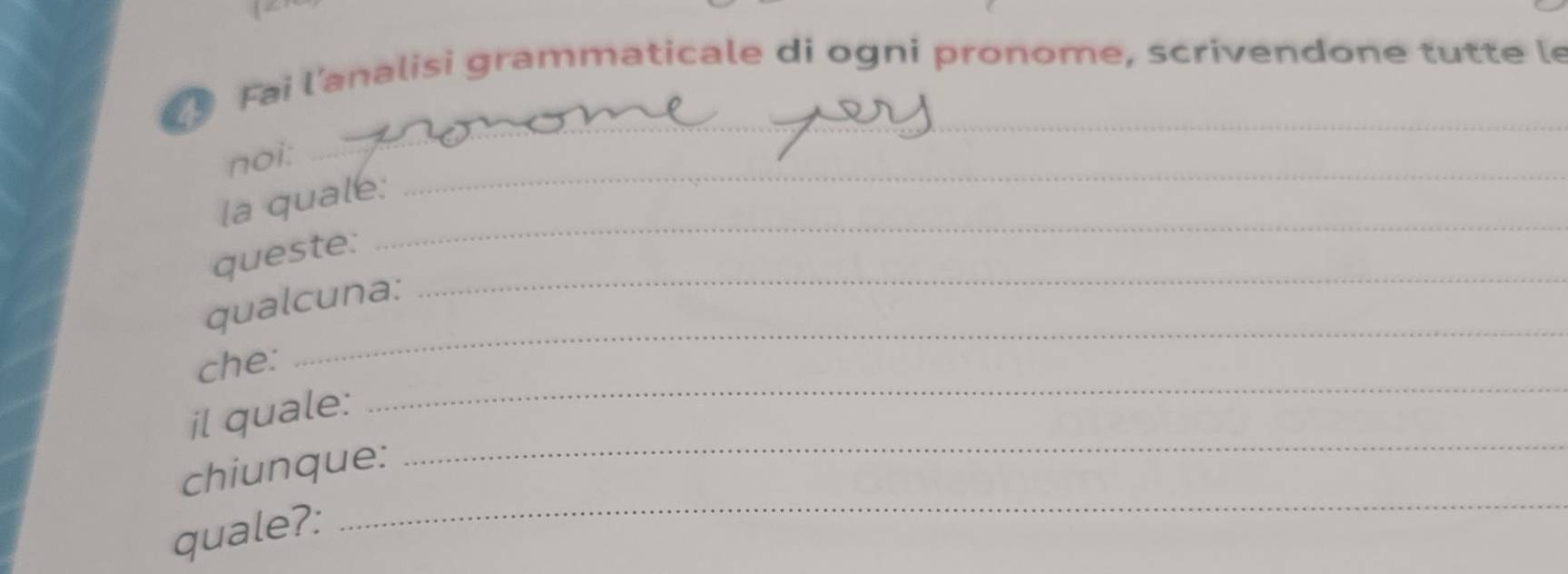 Fai l'analisi grammaticale di ogni pronome, scrivendone tutte le 
noi: 
_ 
_ 
la quale: 
_ 
_ 
queste: 
qualcuna: 
_ 
che: 
_ 
il quale: 
_ 
chiunque: 
_ 
quale?: