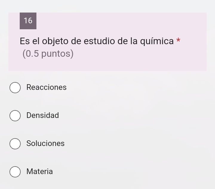 Es el objeto de estudio de la química *
(0.5 puntos)
Reacciones
Densidad
Soluciones
Materia