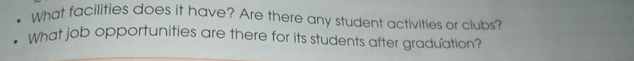 What facilities does it have? Are there any student activities or clubs? 
What job opportunities are there for its students after graduation?