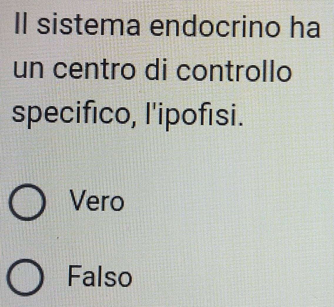 Il sistema endocrino ha
un centro di controllo
specifico, l'ipofisi.
Vero
Falso