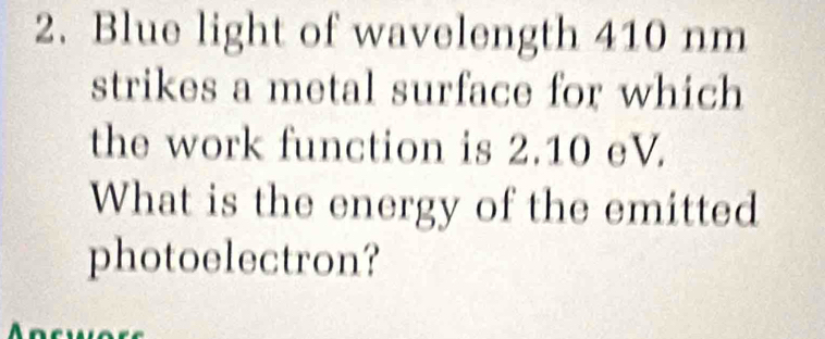 Blue light of wavelength 410 nm
strikes a metal surface for which 
the work function is 2.10 eV. 
What is the energy of the emitted 
photoelectron?