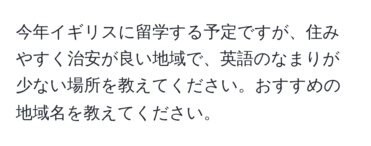 今年イギリスに留学する予定ですが、住みやすく治安が良い地域で、英語のなまりが少ない場所を教えてください。おすすめの地域名を教えてください。