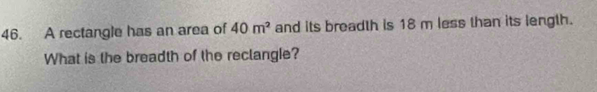 A rectangle has an area of 40m^2 and its breadth is 18 m less than its length. 
What is the breadth of the reclangle?