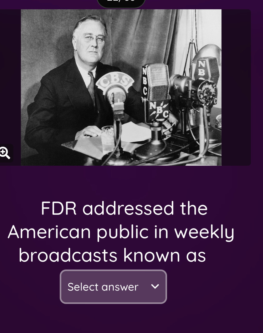 FDR addressed the 
American public in weekly 
broadcasts known as 
Select answer