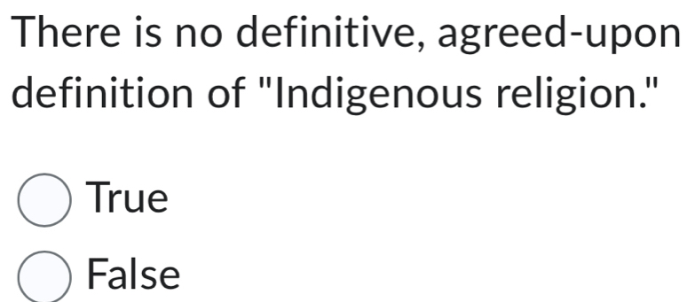 There is no definitive, agreed-upon
definition of "Indigenous religion."
True
False