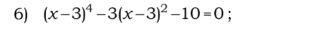 (x-3)^4-3(x-3)^2-10=0;